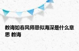 教诲如春风师恩似海深是什么意思 教诲 