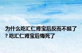 为什么吃汇仁肾宝后反而不挺了? 吃汇仁肾宝后悔死了 