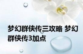 梦幻群侠传三攻略 梦幻群侠传3加点 