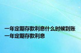 一年定期存款利息什么时候到账 一年定期存款利息 