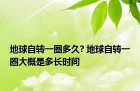 地球自转一圈多久? 地球自转一圈大概是多长时间 