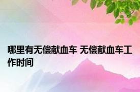 哪里有无偿献血车 无偿献血车工作时间 