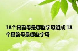 18个复韵母是哪些字母组成 18个复韵母是哪些字母 