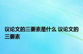 议论文的三要素是什么 议论文的三要素 