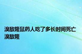 溴敌隆鼠药人吃了多长时间死亡 溴敌隆 