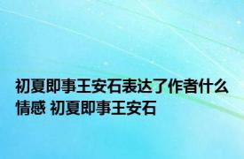 初夏即事王安石表达了作者什么情感 初夏即事王安石 