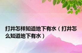 打井怎样知道地下有水（打井怎么知道地下有水）