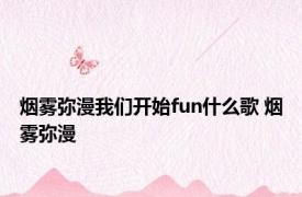 烟雾弥漫我们开始fun什么歌 烟雾弥漫 