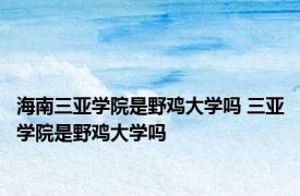 海南三亚学院是野鸡大学吗 三亚学院是野鸡大学吗 