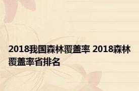 2018我国森林覆盖率 2018森林覆盖率省排名 