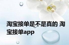 淘宝接单是不是真的 淘宝接单app 