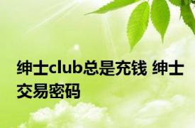 绅士club总是充钱 绅士交易密码 