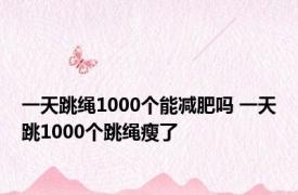 一天跳绳1000个能减肥吗 一天跳1000个跳绳瘦了 