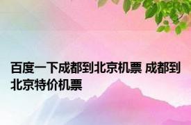 百度一下成都到北京机票 成都到北京特价机票 