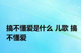 搞不懂爱是什么 儿歌 搞不懂爱 