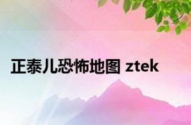 正泰儿恐怖地图 ztek 