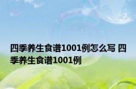 四季养生食谱1001例怎么写 四季养生食谱1001例 