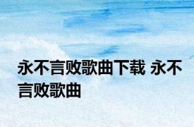 永不言败歌曲下载 永不言败歌曲 