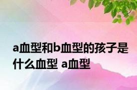 a血型和b血型的孩子是什么血型 a血型 