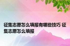 征集志愿怎么填报有哪些技巧 征集志愿怎么填报 