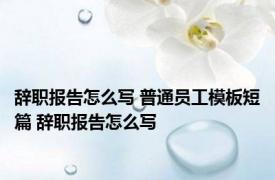 辞职报告怎么写 普通员工模板短篇 辞职报告怎么写 