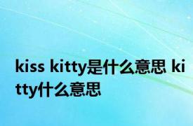 kiss kitty是什么意思 kitty什么意思 