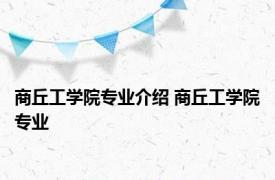 商丘工学院专业介绍 商丘工学院专业 