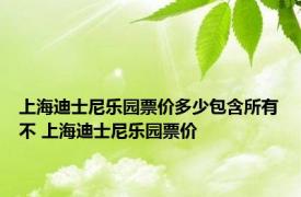 上海迪士尼乐园票价多少包含所有不 上海迪士尼乐园票价 