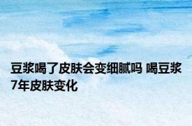 豆浆喝了皮肤会变细腻吗 喝豆浆7年皮肤变化 