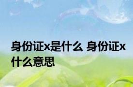 身份证x是什么 身份证x什么意思 