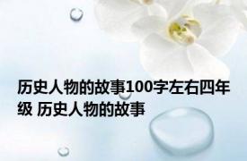 历史人物的故事100字左右四年级 历史人物的故事 