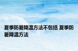 夏季防暑降温方法不包括 夏季防暑降温方法 