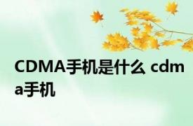 CDMA手机是什么 cdma手机 