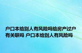 户口本给别人有风险吗给房产过户有关联吗 户口本给别人有风险吗 