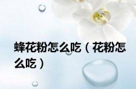 蜂花粉怎么吃（花粉怎么吃）