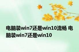 电脑装win7还是win10流畅 电脑装win7还是win10 