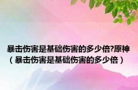 暴击伤害是基础伤害的多少倍?原神（暴击伤害是基础伤害的多少倍）