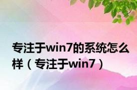 专注于win7的系统怎么样（专注于win7）