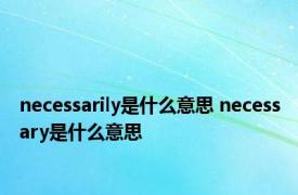 necessarily是什么意思 necessary是什么意思 