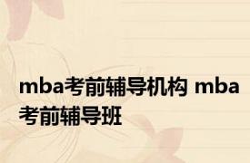 mba考前辅导机构 mba考前辅导班 