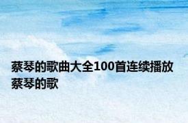 蔡琴的歌曲大全100首连续播放 蔡琴的歌 