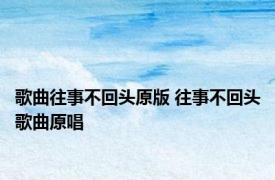 歌曲往事不回头原版 往事不回头歌曲原唱 