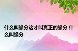 什么叫缘分这才叫真正的缘分 什么叫缘分 