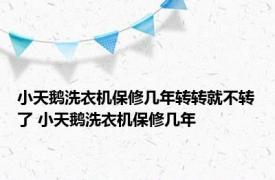 小天鹅洗衣机保修几年转转就不转了 小天鹅洗衣机保修几年 