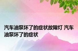 汽车油泵坏了的症状故障灯 汽车油泵坏了的症状 