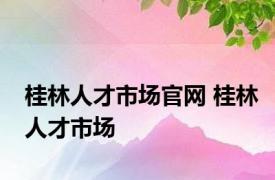 桂林人才市场官网 桂林人才市场 