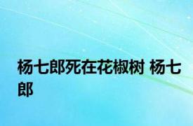 杨七郎死在花椒树 杨七郎 