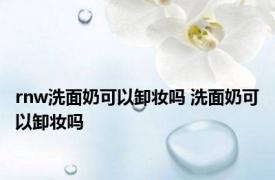 rnw洗面奶可以卸妆吗 洗面奶可以卸妆吗 