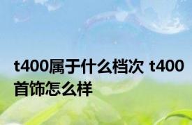 t400属于什么档次 t400首饰怎么样 