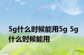 5g什么时候能用5g 5g什么时候能用 